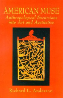 American Muse: Anthropological Excursions Into Art and Aesthetics - Richard L. Anderson