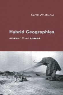 Hybrid Geographies: Natures Cultures Spaces - Sarah Whatmore