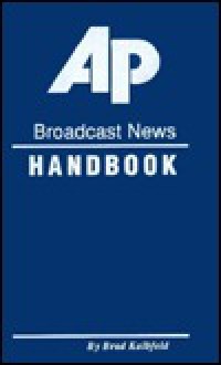 The Associated Press Broadcast News Handbook: Incorporating the Ap Libel Manual - Brad Kalbfeld, James R. Hood, Associated Press