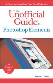 The Unofficial Guide to Photoshop Elements 4 - Donna L. Baker