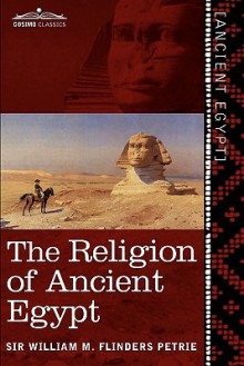 The Religion of Ancient Egypt - William Matthew Flinders Petrie