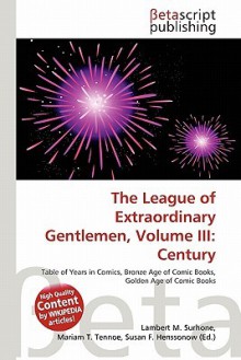 The League of Extraordinary Gentlemen, Volume III: Century - Lambert M. Surhone, Mariam T. Tennoe, Susan F. Henssonow