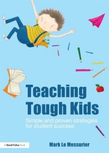 Teaching Tough Kids: Simple and Proven Strategies for Student Success (David Fulton Books) - Mark Le Messurier