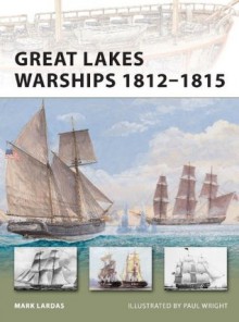 Great Lakes Warships 1812-1815 (New Vanguard) - Mark Lardas, Paul Wright