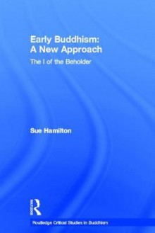 Early Buddhism: A New Approach: The I of the Beholder - Sue Hamilton