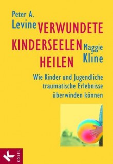 Verwundete Kinderseelen heilen: Wie Kinder und Jugendliche traumatische Erlebnisse überwinden können (German Edition) - Peter A. Levine, Maggie Kline