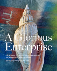 A Glorious Enterprise: The Academy of Natural Sciences of Philadelphia - Robert McCracken Peck