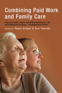 Combining Paid Work and Family Care: Policies and Experiences in International Perspective - Teppo Kroger, Sue Yeandle