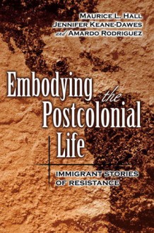 Embodying The Postcolonial Life: Immigrant Stories Of Resistance - Maurice L. Hall