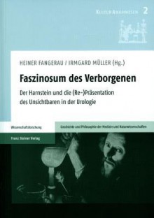 Faszinosum Des Verborgenen: Der Harnstein Und Die (Re-)Prasentation Des Unsichtbaren in Der Urologie - Heiner Fangerau, Irmgard Muller