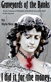 Graveyards of the Banks - I did it for the money: Seven Seasons of Midnights at the Most Successful Bank in the Universe - Nyla Nox