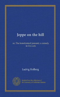 Jeppe on the hill (Vol-1): or, The transformed peasant; a comedy in five acts - Ludvig Holberg