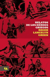 Relatos de los héroes griegos - Roger Lancelyn Green