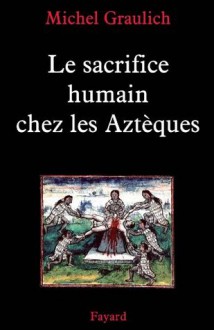 Le sacrifice humain chez les Aztèques (Nouvelles Etudes Historiques) (French Edition) - Michel Graulich