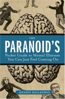 The Paranoid's Pocket Guide to Mental Disorders You Can Just Feel Coming On - Dennis DiClaudio