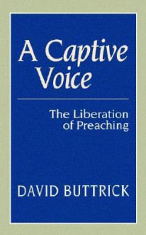 A Captive Voice: The Liberation of Preaching - David Buttrick