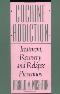 Cocaine Addiction: Treatment, Recovery, and Relapse Prevention - Arnold M. Washton