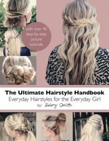 The Ultimate Hairstyle Handbook: Everyday Hairstyles for the Everyday Girl - Abby Smith