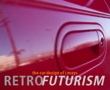 Retrofuturism: The Car Designs of J Mays - Brooke Hodge