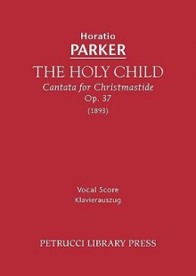 The Holy Child, Op. 37 - Vocal Score - Horatio Parker, Isabella Graham Parker