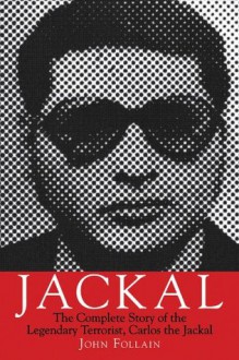 Jackal: The Complete Story of the Legendary Terrorist, Carlos the Jackal - John Follain