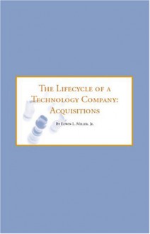 The Lifecycle Of A Technology Company: Acquisitions A Guide For Successful Exit Strategies - Edwin M. Yoder Jr.