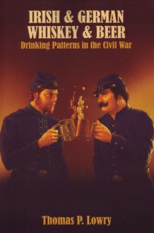 Irish & German Whiskey & Beer: Drinking Patterns in the Civil War - Thomas P. Lowry