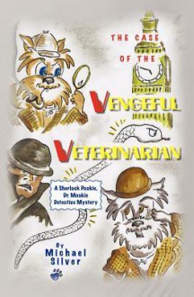 The Case of the Vengeful Veterinarian: A Sherlock Pookie, Dr. Mookie Detective Mystery - Michael Silver, Patricia Chiarolanza