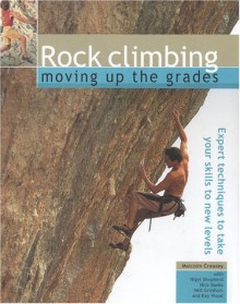 Rock Climbing: Moving Up the Grades: Expert Techniques to Take Your Skills to New Levels - Malcolm Creasey, Nigel Shepherd