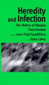 Heredity and Infection: The History of Disease Transmission - J. Gaudilliere, Ilana Löwy