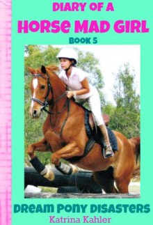 Diary of a Horse Mad Girl - Book 5 - Dream Pony Disasters - Katrina Kahler