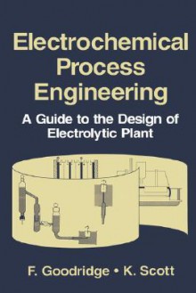 Electrochemical Process Engineering: A Guide to the Design of Electrolytic Plant - F. Goodridge, Keith Scott