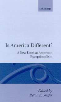 Is America Different?: A New Look at American Exceptionalism - Byron E. Shafer