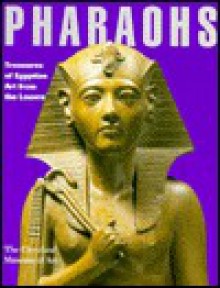 Pharaohs: Treasures of Egyptian Art from the Louvre - Lawrence M. Berman, Bernadette Letellier