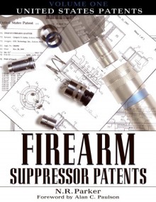 Firearm Suppressor Patents: Volume1: United States Patents - Alan C. Paulson, N. R. Parker