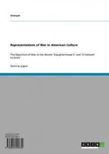 Representations of War in American Culture: The Depiction of War in the Novels 'Slaughterhouse 5' and 'A Farewell to Arms' - Anonym