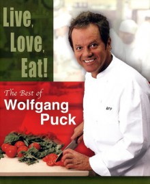 Live, Love, Eat!: The Best of Wolfgang Puck - Wolfgang Puck