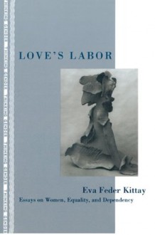 Love's Labor: Essays on Women, Equality and Dependency (Thinking Gender) - Eva Feder Kittay