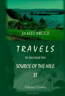 Travels to Discover the Source of the Nile, in the Years 1768, 1769, 1770, 1771, 1772, and 1773: In Five Volumes. Volume 2 - James Bruce