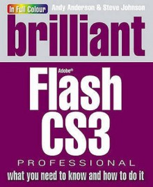 Brilliant Flash CS3: What You Need to Know and How to Do It - Steve Johnson, Andy Anderson