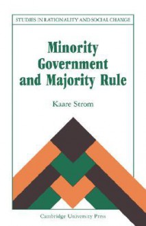 Minority Government and Majority Rule - Kaare Strom