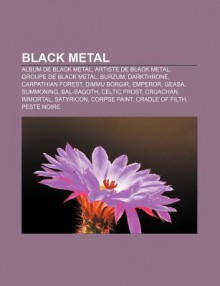 Black Metal: Album de Black Metal, Artiste de Black Metal, Groupe de Black Metal, Burzum, Darkthrone, Carpathian Forest, Dimmu Borg - Source Wikipedia