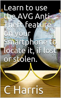 Learn to use the AVG Anti-Theft feature on your Smartphone to locate it, if lost or stolen. - C Harris