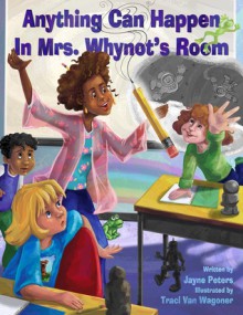 Anything Can Happen in Mrs. Whynot's Room - Jayne Peters