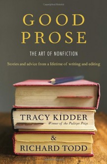 Good Prose: The Art of Nonfiction - Tracy Kidder, Richard Todd