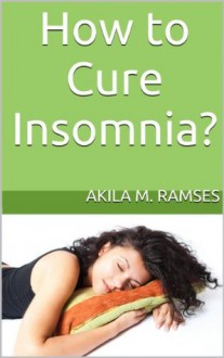 How to Cure Insomnia? - Akila M. Ramses