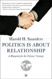 Politics Is about Relationship: A Blueprint for the Citizens' Century - Harold H. Saunders