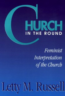 Church in the Round: Feminist Interpretation of the Church - Letty M. Russell