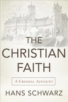 The Christian Faith: A Creedal Account - Hans Schwarz