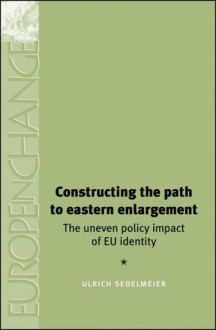 Constructing the Path to Eastern Enlargement: The Uneven Policy Impact of EU Identity - Ulrich Sedelmeier